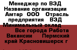 Менеджер по ВЭД › Название организации ­ Амтар, ООО › Отрасль предприятия ­ ВЭД › Минимальный оклад ­ 30 000 - Все города Работа » Вакансии   . Пермский край,Красновишерск г.